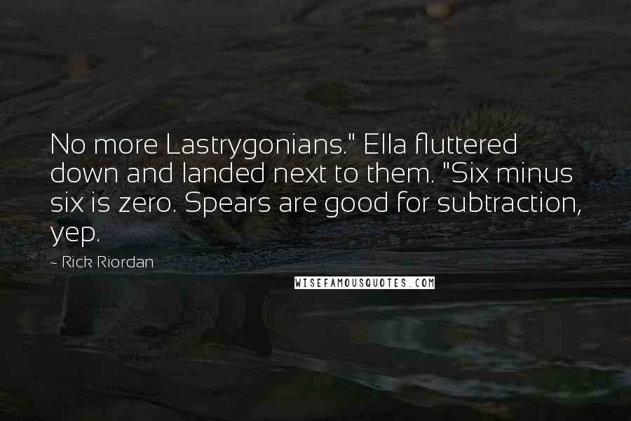 Rick Riordan Quotes: No more Lastrygonians." Ella fluttered down and landed next to them. "Six minus six is zero. Spears are good for subtraction, yep.