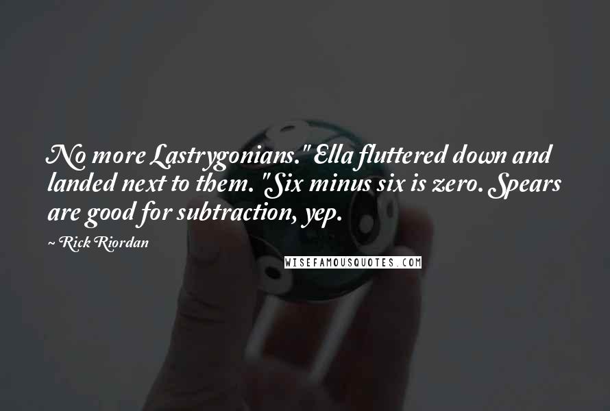 Rick Riordan Quotes: No more Lastrygonians." Ella fluttered down and landed next to them. "Six minus six is zero. Spears are good for subtraction, yep.