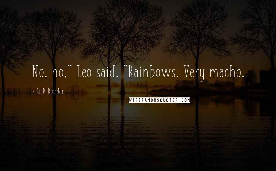 Rick Riordan Quotes: No, no," Leo said. "Rainbows. Very macho.