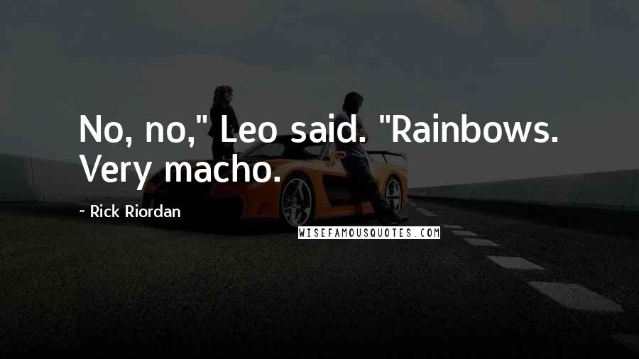 Rick Riordan Quotes: No, no," Leo said. "Rainbows. Very macho.