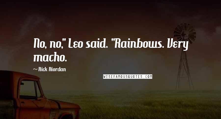 Rick Riordan Quotes: No, no," Leo said. "Rainbows. Very macho.