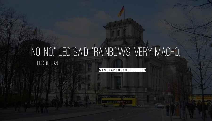 Rick Riordan Quotes: No, no," Leo said. "Rainbows. Very macho.