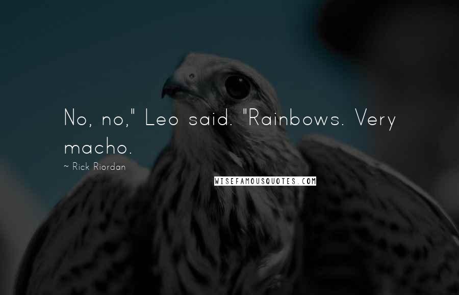 Rick Riordan Quotes: No, no," Leo said. "Rainbows. Very macho.