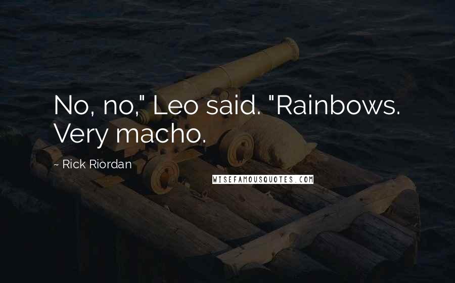 Rick Riordan Quotes: No, no," Leo said. "Rainbows. Very macho.
