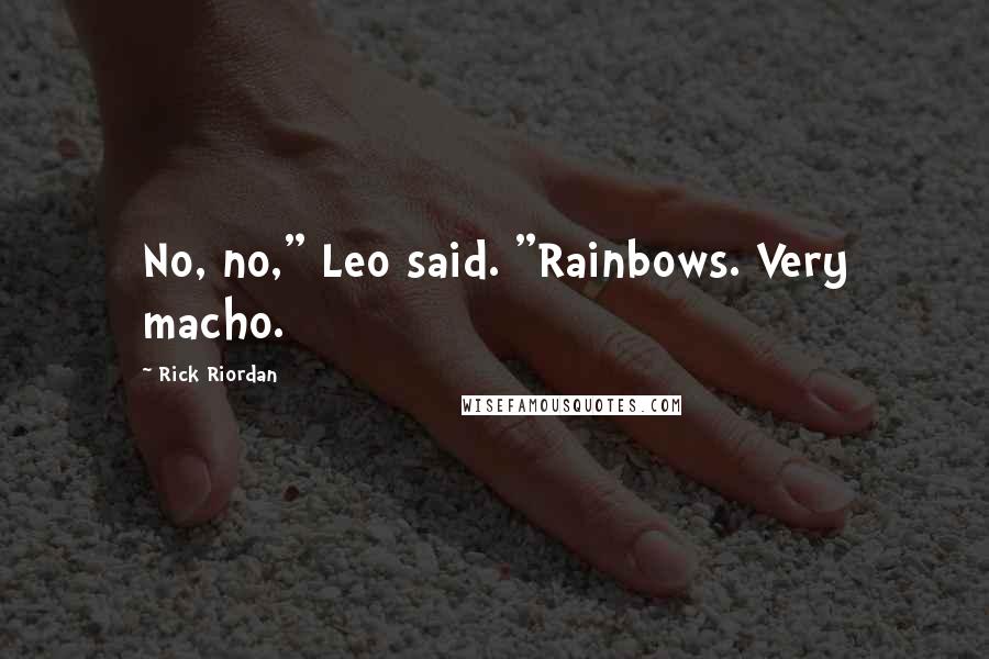 Rick Riordan Quotes: No, no," Leo said. "Rainbows. Very macho.