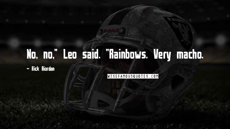 Rick Riordan Quotes: No, no," Leo said. "Rainbows. Very macho.