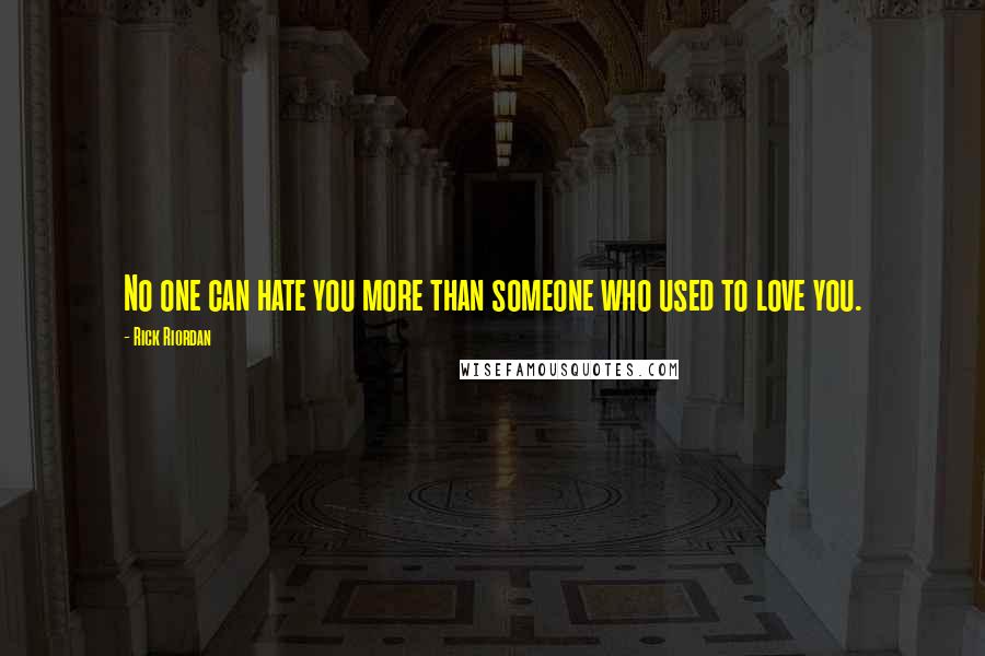 Rick Riordan Quotes: No one can hate you more than someone who used to love you.