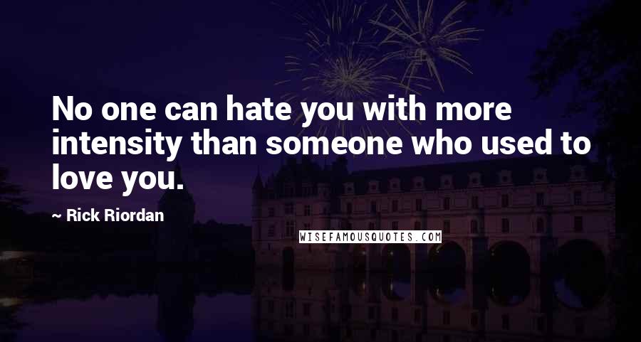 Rick Riordan Quotes: No one can hate you with more intensity than someone who used to love you.