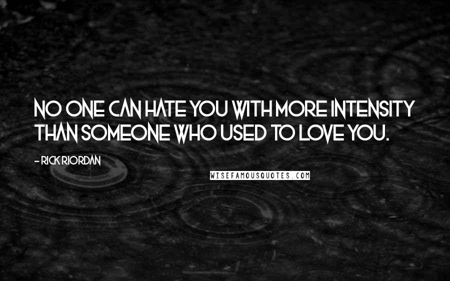 Rick Riordan Quotes: No one can hate you with more intensity than someone who used to love you.