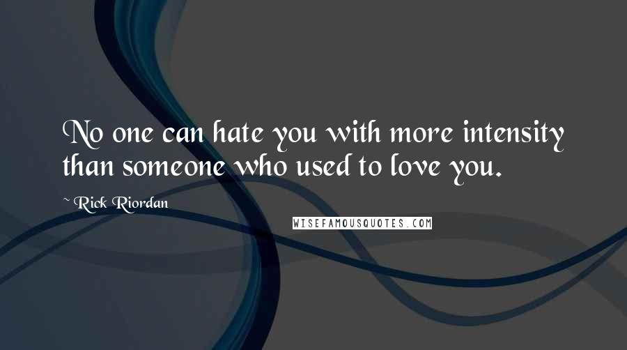 Rick Riordan Quotes: No one can hate you with more intensity than someone who used to love you.