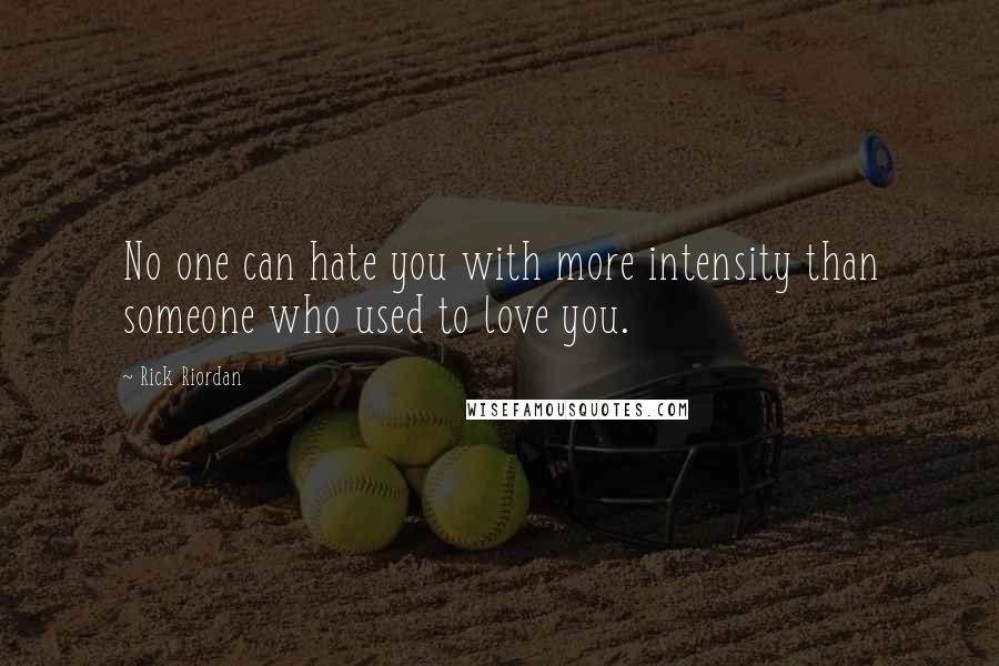 Rick Riordan Quotes: No one can hate you with more intensity than someone who used to love you.