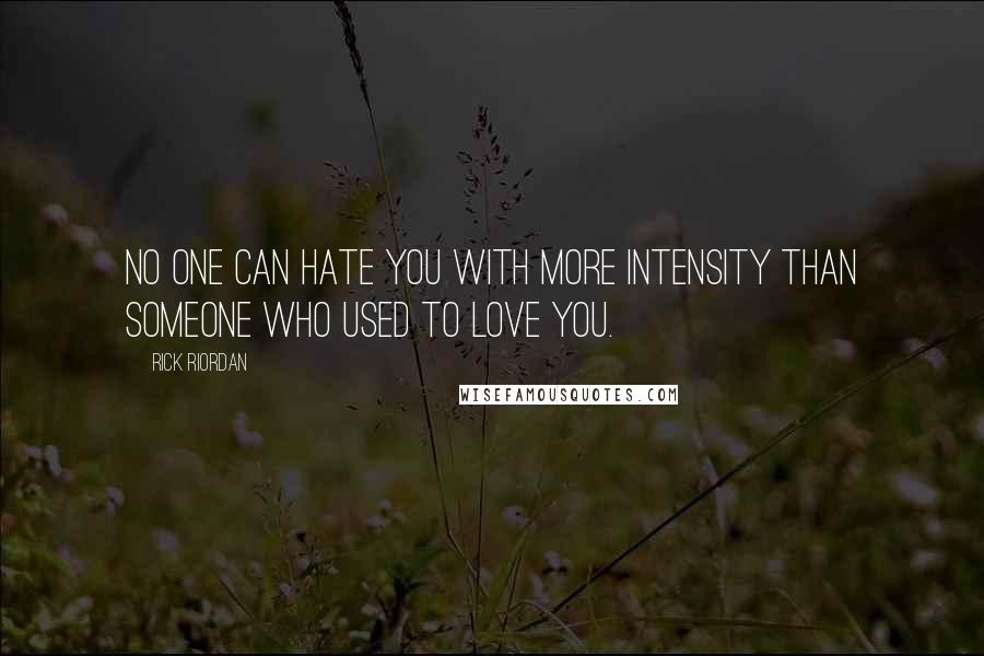 Rick Riordan Quotes: No one can hate you with more intensity than someone who used to love you.