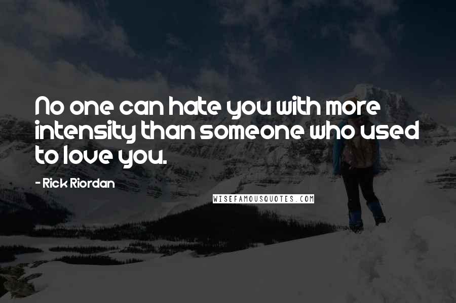 Rick Riordan Quotes: No one can hate you with more intensity than someone who used to love you.