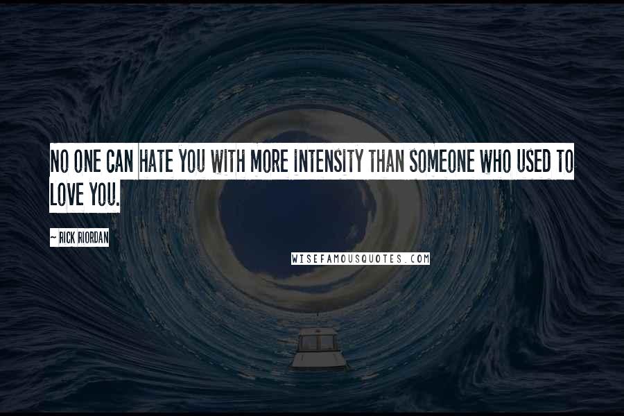 Rick Riordan Quotes: No one can hate you with more intensity than someone who used to love you.