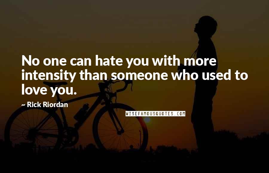 Rick Riordan Quotes: No one can hate you with more intensity than someone who used to love you.