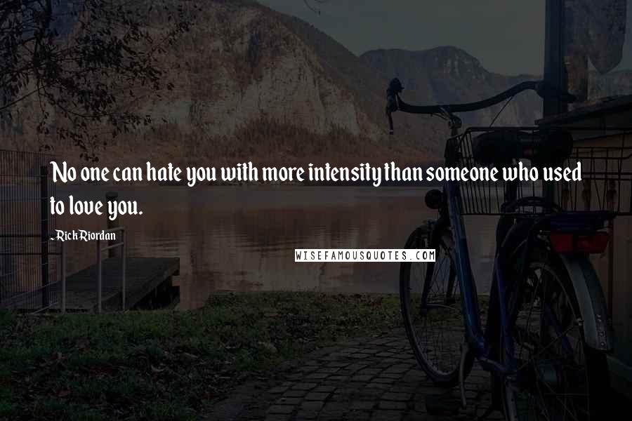 Rick Riordan Quotes: No one can hate you with more intensity than someone who used to love you.