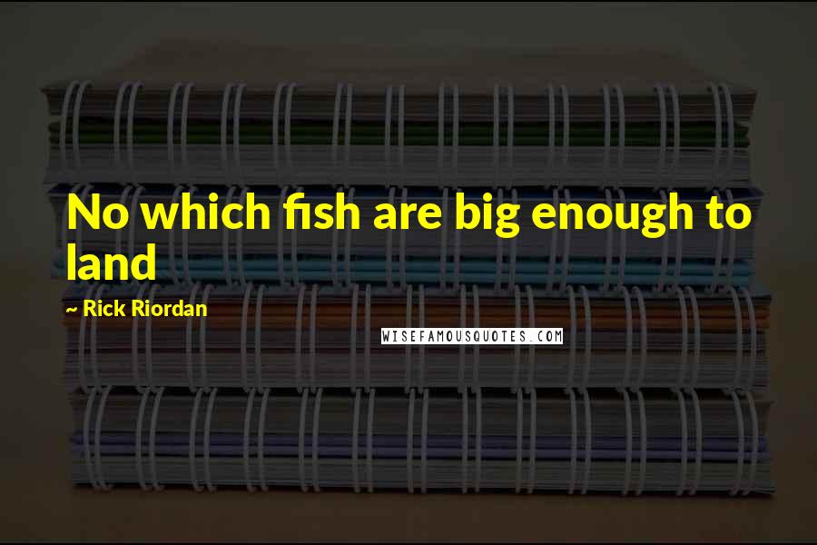 Rick Riordan Quotes: No which fish are big enough to land