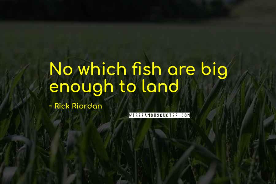 Rick Riordan Quotes: No which fish are big enough to land