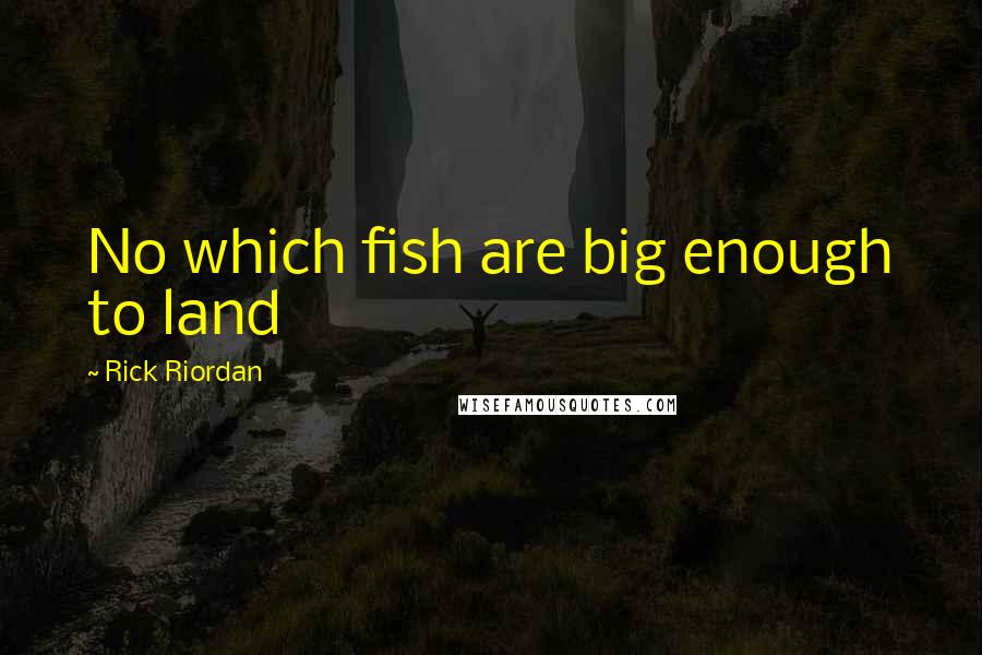 Rick Riordan Quotes: No which fish are big enough to land