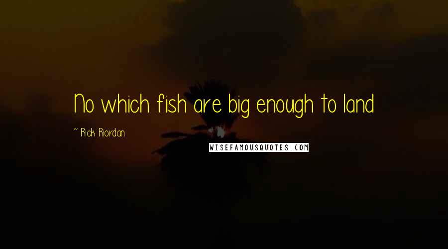 Rick Riordan Quotes: No which fish are big enough to land