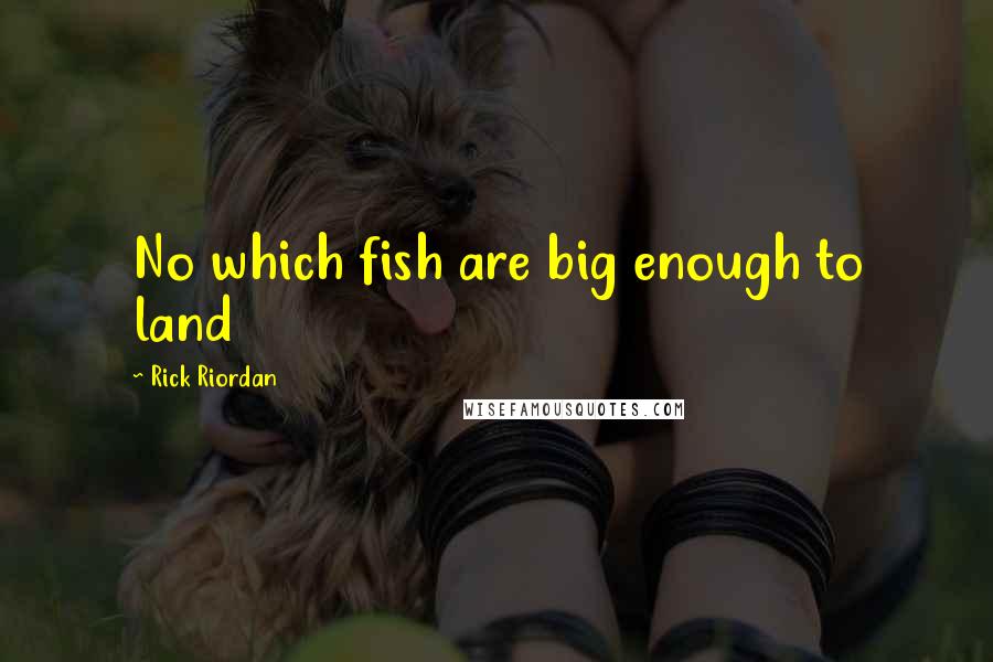 Rick Riordan Quotes: No which fish are big enough to land