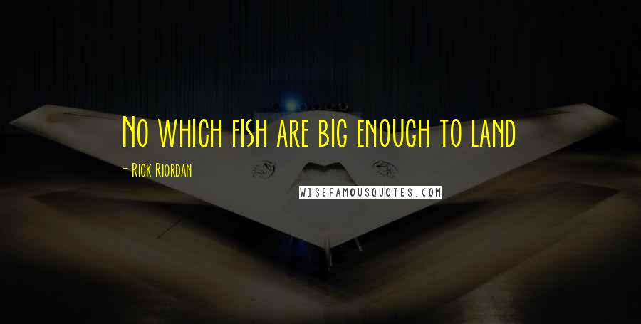 Rick Riordan Quotes: No which fish are big enough to land