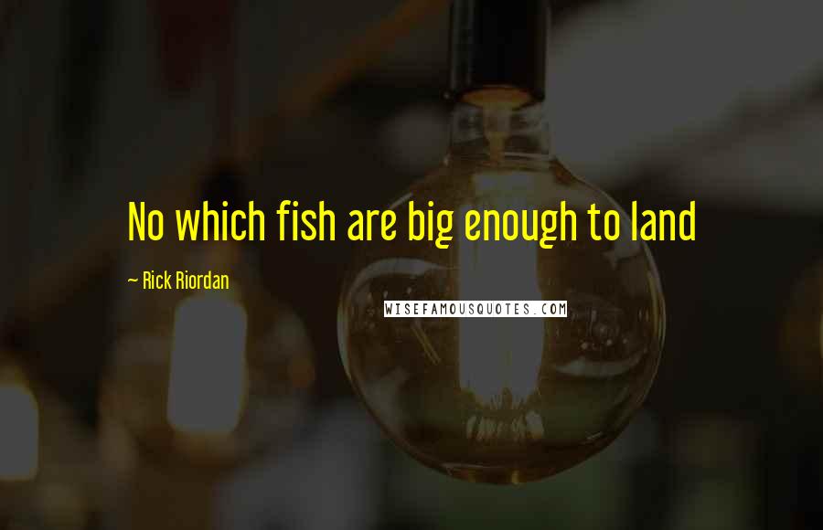 Rick Riordan Quotes: No which fish are big enough to land