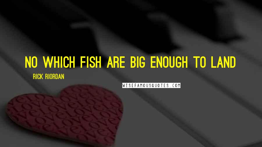 Rick Riordan Quotes: No which fish are big enough to land