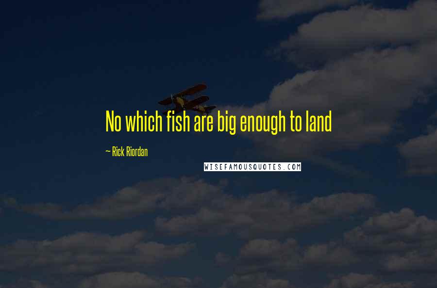 Rick Riordan Quotes: No which fish are big enough to land