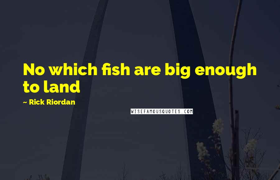 Rick Riordan Quotes: No which fish are big enough to land