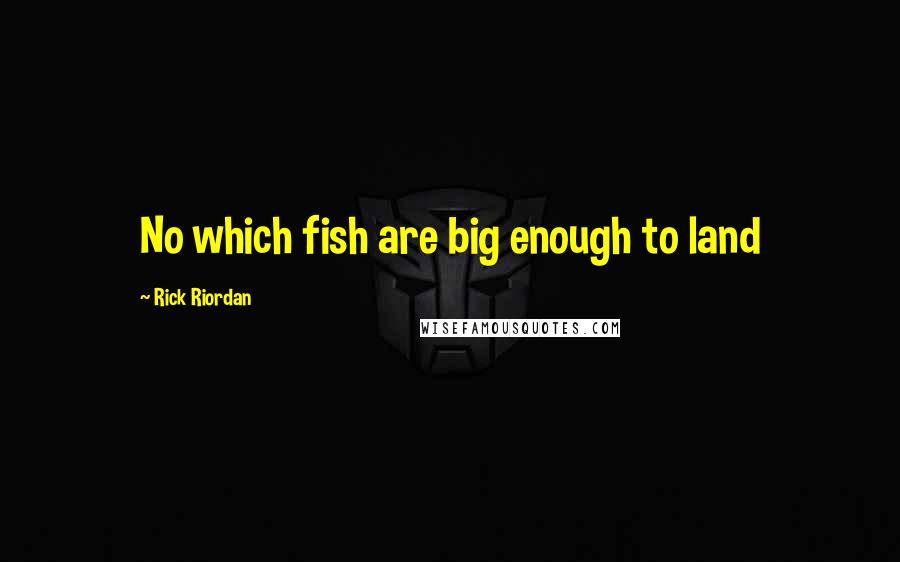 Rick Riordan Quotes: No which fish are big enough to land