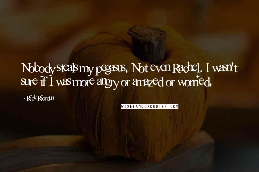 Rick Riordan Quotes: Nobody steals my pegasus. Not even Rachel. I wasn't sure if I was more angry or amazed or worried.