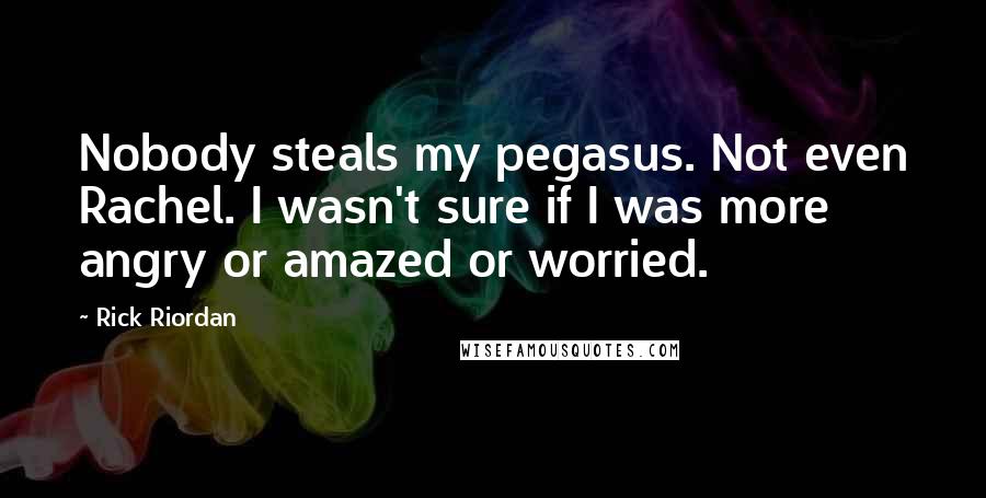 Rick Riordan Quotes: Nobody steals my pegasus. Not even Rachel. I wasn't sure if I was more angry or amazed or worried.