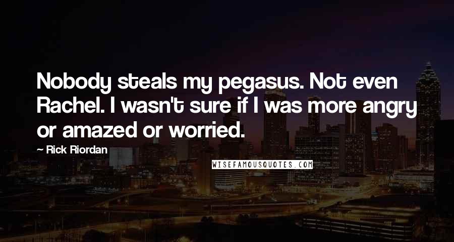 Rick Riordan Quotes: Nobody steals my pegasus. Not even Rachel. I wasn't sure if I was more angry or amazed or worried.