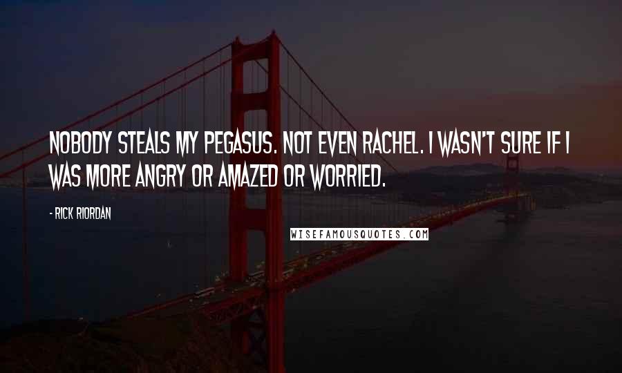 Rick Riordan Quotes: Nobody steals my pegasus. Not even Rachel. I wasn't sure if I was more angry or amazed or worried.