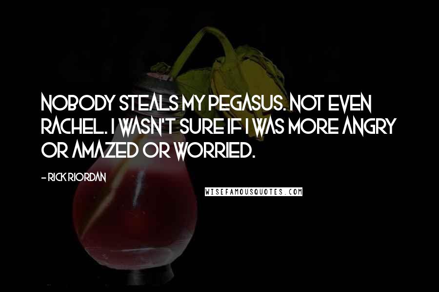 Rick Riordan Quotes: Nobody steals my pegasus. Not even Rachel. I wasn't sure if I was more angry or amazed or worried.