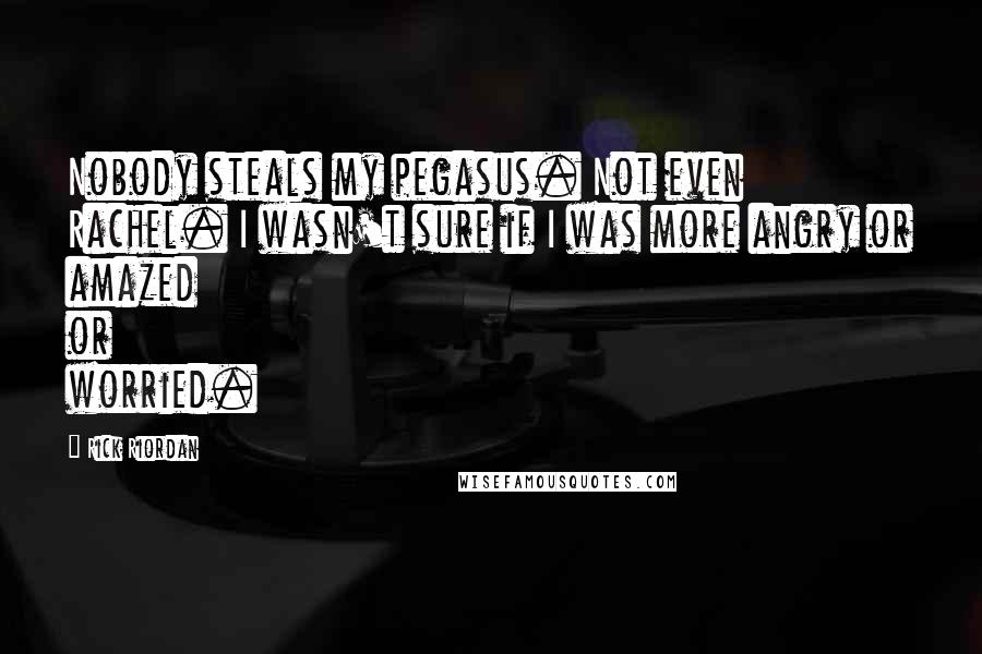 Rick Riordan Quotes: Nobody steals my pegasus. Not even Rachel. I wasn't sure if I was more angry or amazed or worried.