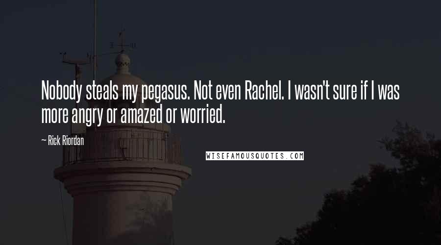 Rick Riordan Quotes: Nobody steals my pegasus. Not even Rachel. I wasn't sure if I was more angry or amazed or worried.