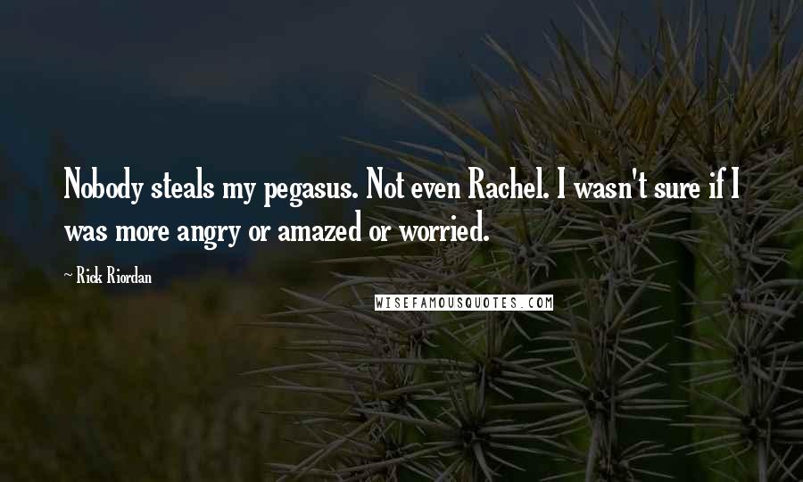Rick Riordan Quotes: Nobody steals my pegasus. Not even Rachel. I wasn't sure if I was more angry or amazed or worried.