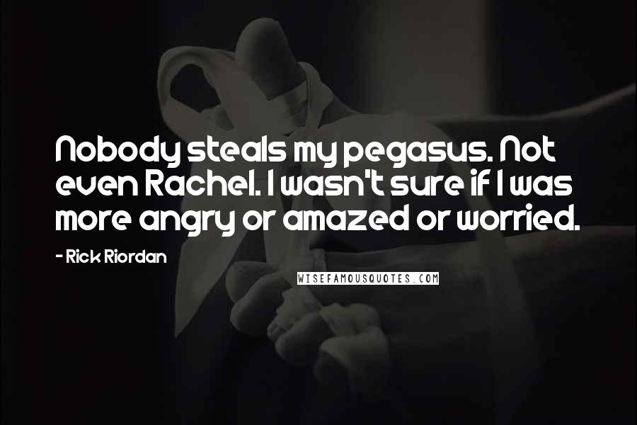 Rick Riordan Quotes: Nobody steals my pegasus. Not even Rachel. I wasn't sure if I was more angry or amazed or worried.