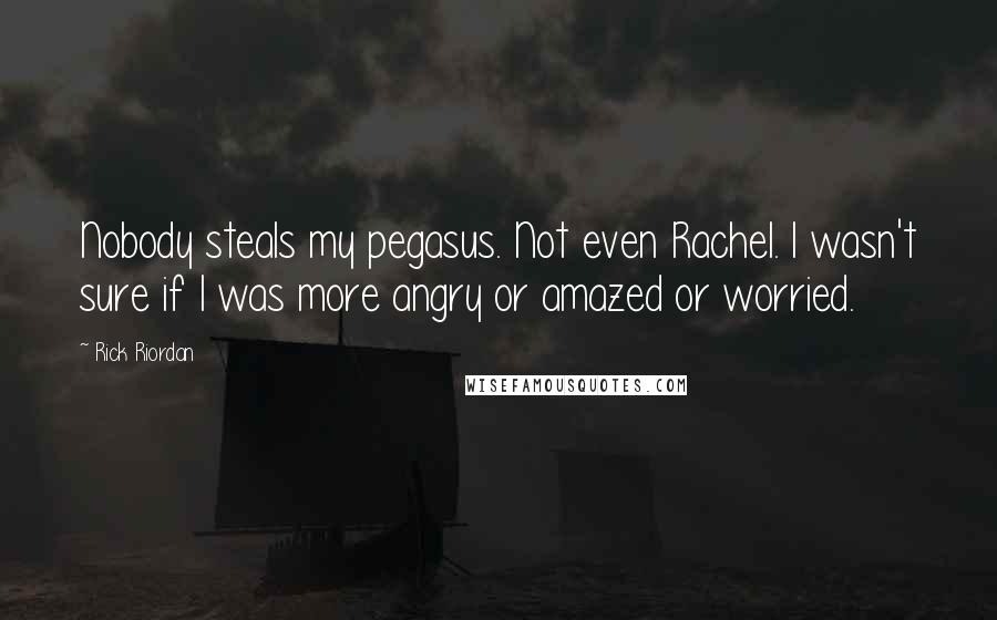 Rick Riordan Quotes: Nobody steals my pegasus. Not even Rachel. I wasn't sure if I was more angry or amazed or worried.