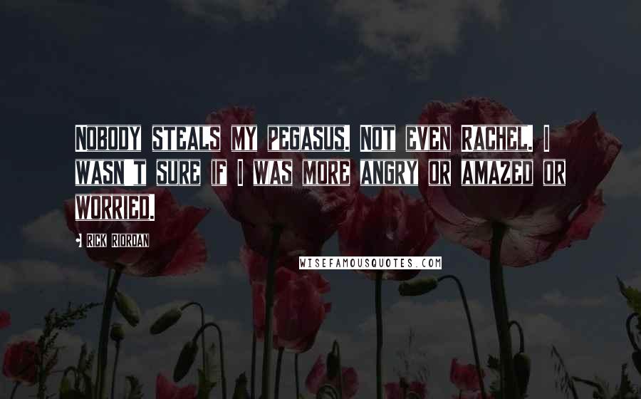 Rick Riordan Quotes: Nobody steals my pegasus. Not even Rachel. I wasn't sure if I was more angry or amazed or worried.