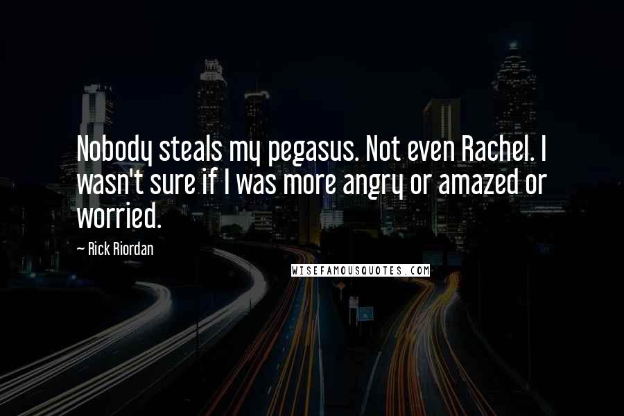 Rick Riordan Quotes: Nobody steals my pegasus. Not even Rachel. I wasn't sure if I was more angry or amazed or worried.