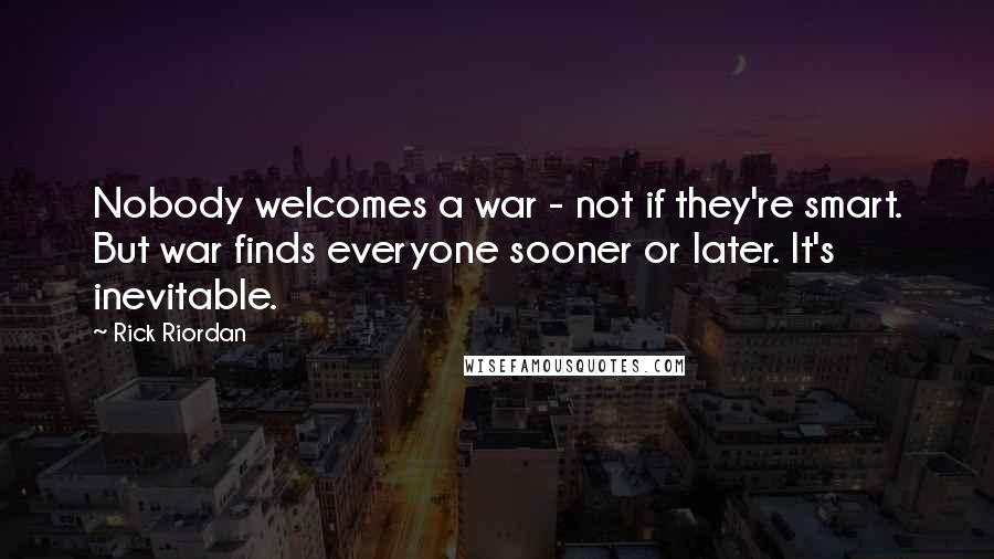 Rick Riordan Quotes: Nobody welcomes a war - not if they're smart. But war finds everyone sooner or later. It's inevitable.