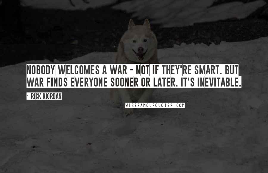 Rick Riordan Quotes: Nobody welcomes a war - not if they're smart. But war finds everyone sooner or later. It's inevitable.