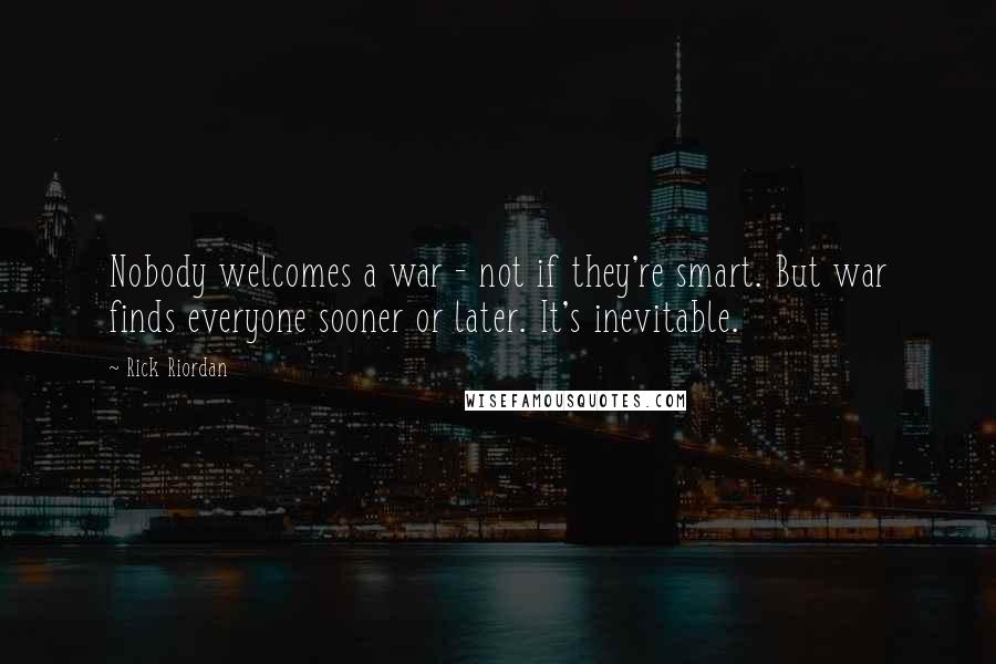 Rick Riordan Quotes: Nobody welcomes a war - not if they're smart. But war finds everyone sooner or later. It's inevitable.