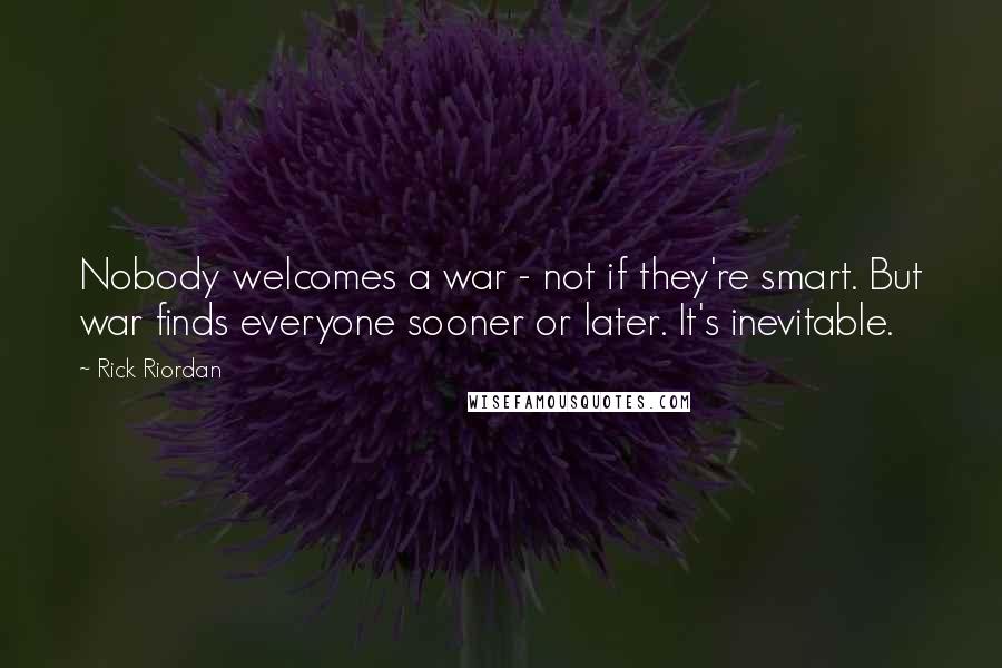 Rick Riordan Quotes: Nobody welcomes a war - not if they're smart. But war finds everyone sooner or later. It's inevitable.