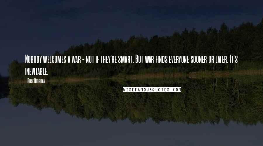 Rick Riordan Quotes: Nobody welcomes a war - not if they're smart. But war finds everyone sooner or later. It's inevitable.