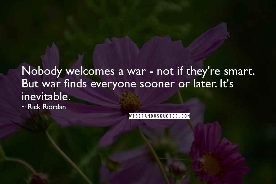 Rick Riordan Quotes: Nobody welcomes a war - not if they're smart. But war finds everyone sooner or later. It's inevitable.