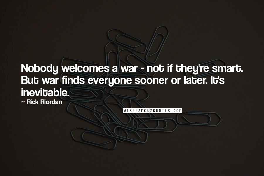 Rick Riordan Quotes: Nobody welcomes a war - not if they're smart. But war finds everyone sooner or later. It's inevitable.